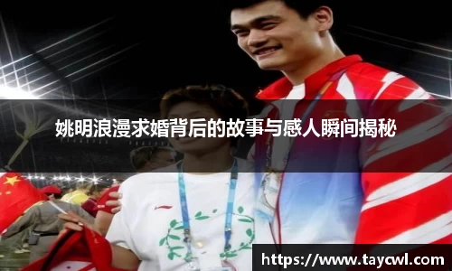 姚明浪漫求婚背后的故事与感人瞬间揭秘