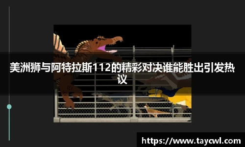 美洲狮与阿特拉斯112的精彩对决谁能胜出引发热议